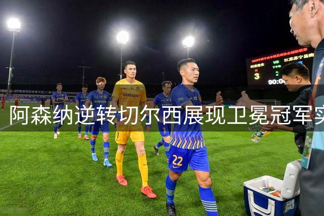 阿森纳逆转切尔西展现卫冕冠军实力
